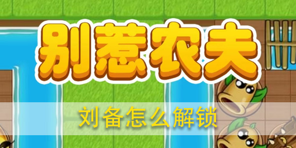 别惹农夫刘备怎么获得