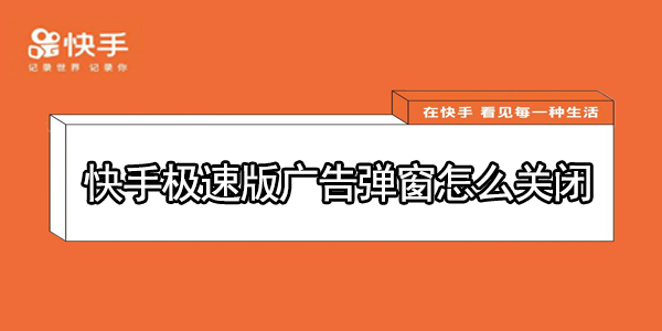 怎么关闭快手极速版的弹窗广告
